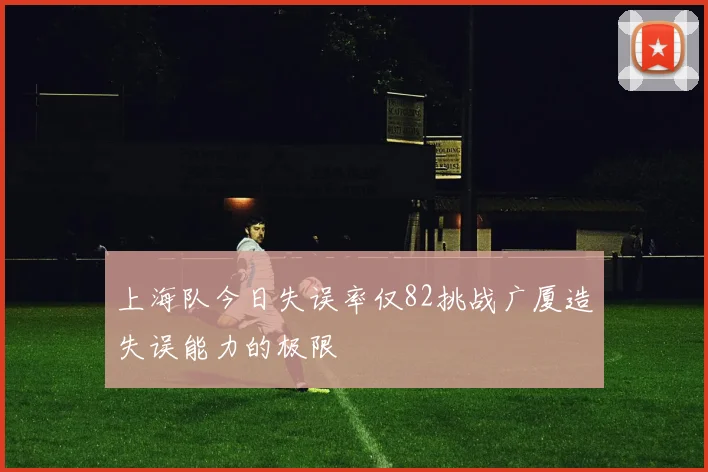 上海队今日失误率仅82挑战广厦造失误能力的极限