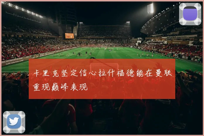 卡里克坚定信心拉什福德能在曼联重现巅峰表现