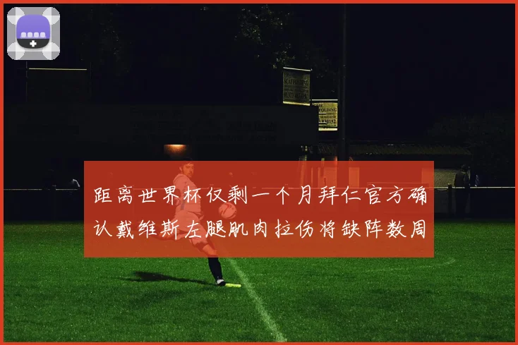 距离世界杯仅剩一个月拜仁官方确认戴维斯左腿肌肉拉伤将缺阵数周