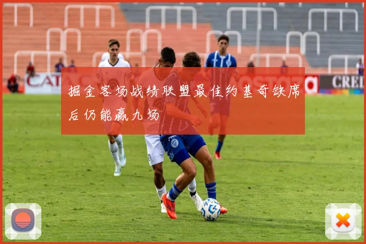 掘金客场战绩联盟最佳约基奇缺席后仍能赢九场