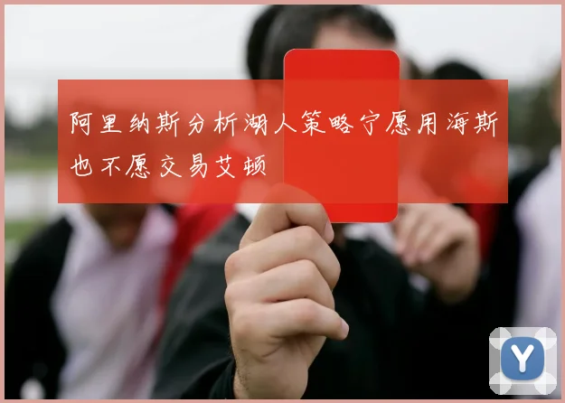 阿里纳斯分析湖人策略宁愿用海斯也不愿交易艾顿