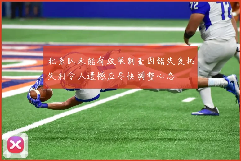 北京队未能有效限制奎因错失良机失利令人遗憾应尽快调整心态
