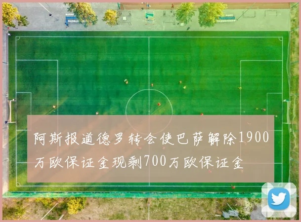 阿斯报道德罗转会使巴萨解除1900万欧保证金现剩700万欧保证金